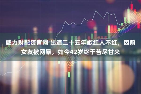 威力财配资官网 出道二十五年歌红人不红，因前女友被网暴，如今42岁终于苦尽甘来