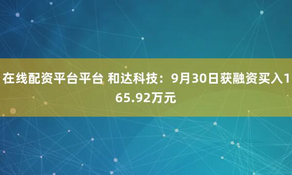 在线配资平台平台 和达科技：9月30日获融资买入165.92万元