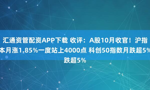 汇通资管配资APP下载 收评：A股10月收官！沪指本月涨1.85%一度站上4000点 科创50指数月跌超5%