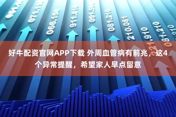 好牛配资官网APP下载 外周血管病有前兆，这4个异常提醒，希望家人早点留意