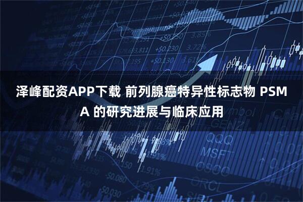 泽峰配资APP下载 前列腺癌特异性标志物 PSMA 的研究进展与临床应用