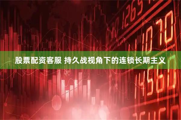 股票配资客服 持久战视角下的连锁长期主义