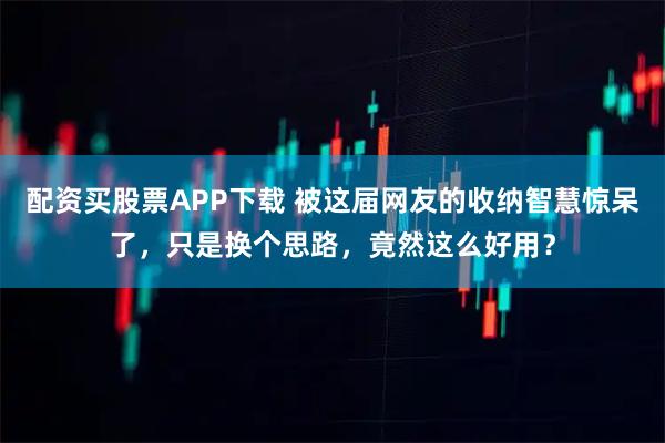 配资买股票APP下载 被这届网友的收纳智慧惊呆了，只是换个思路，竟然这么好用？