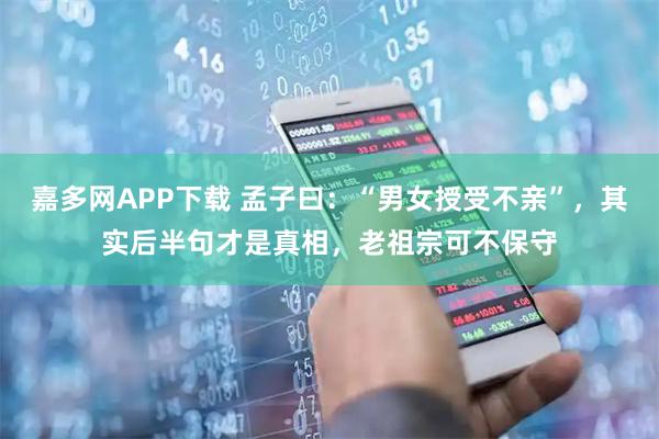 嘉多网APP下载 孟子曰：“男女授受不亲”，其实后半句才是真相，老祖宗可不保守